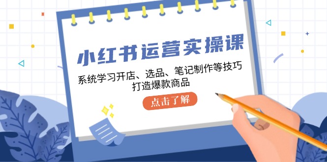 小红书运营实操课，系统学习开店、选品、笔记制作等技巧，打造爆款商品-中创网_分享创业项目_互联网资源