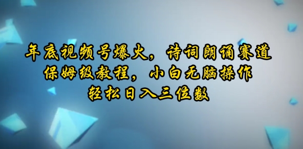 年底视频号爆火，诗词朗诵赛道，保姆级教程，小白无脑操作，轻松日入三位数-中创网_分享创业项目_互联网资源