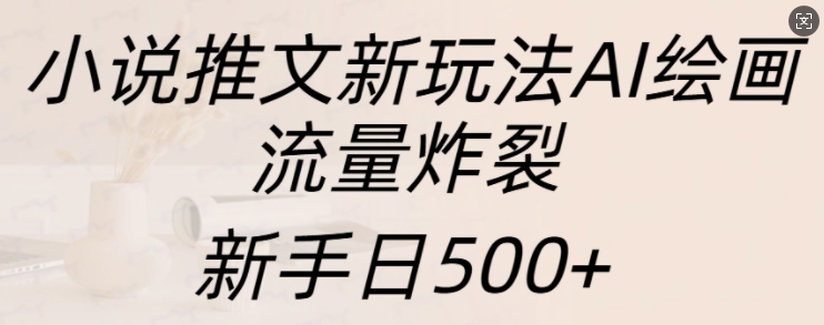 小说推文新玩法AI绘画，流量炸裂，新手日500+【揭秘】-中创网_分享创业项目_互联网资源