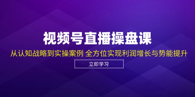 视频号直播操盘课，从认知战略到实操案例 全方位实现利润增长与势能提升-中创网_分享创业项目_互联网资源