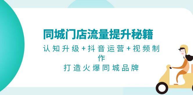 （13280期）同城门店流量提升秘籍：认知升级+抖音运营+视频制作，打造火爆同城品牌-中创网_分享创业项目_互联网资源