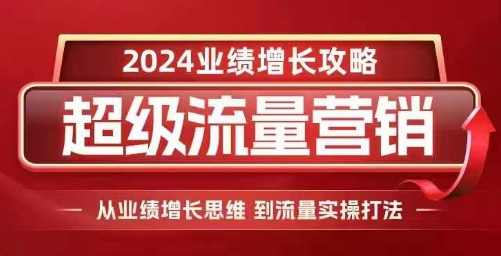 2024超级流量营销，2024业绩增长攻略，从业绩增长思维到流量实操打法-中创网_分享创业项目_互联网资源