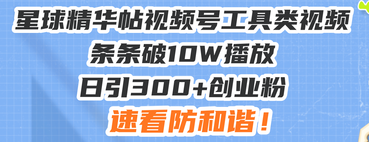 （13643期）星球精华帖视频号工具类视频条条破10W播放日引300+创业粉，速看防和谐！-中创网_分享创业项目_互联网资源