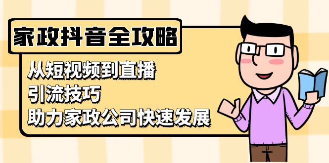 （13379期）家政抖音运营指南：从短视频到直播，引流技巧，助力家政公司快速发展-中创网_分享创业项目_互联网资源