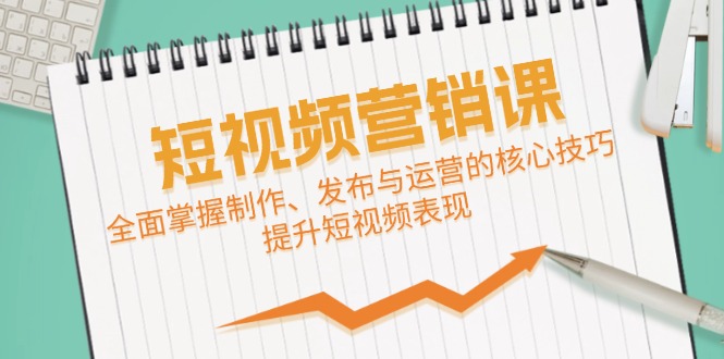 短视频&营销课：全面掌握制作、发布与运营的核心技巧，提升短视频表现-中创网_分享创业项目_互联网资源