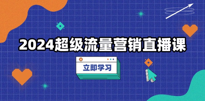 （13558期）2024超级流量营销直播课，低成本打法，提升流量转化率，案例拆解爆款-中创网_分享创业项目_互联网资源