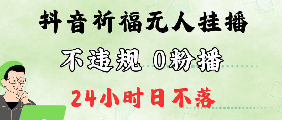 抖音最新祈福无人挂播，单日撸音浪收2万+0粉手机可开播，新手小白一看就会-中创网_分享创业项目_互联网资源