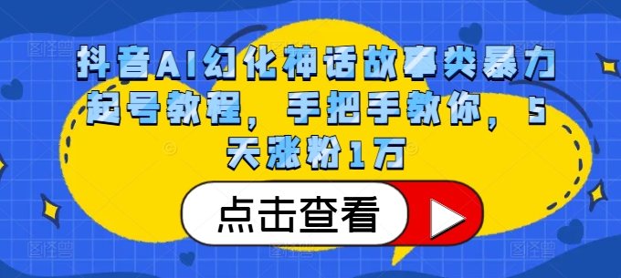 抖音AI幻化神话故事类暴力起号教程，手把手教你，5天涨粉1万-中创网_分享创业项目_互联网资源