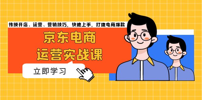 （13341期）京东电商运营实战课，传授开店、运营、营销技巧，快速上手，打造电商爆款-中创网_分享创业项目_互联网资源