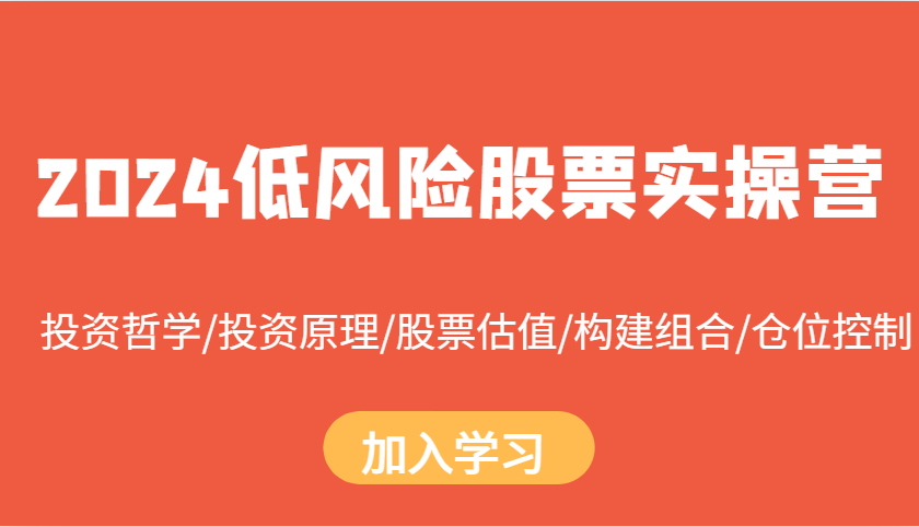 2024低风险股票实操营：投资哲学/投资原理/股票估值/构建组合/仓位控制-中创网_分享创业项目_互联网资源