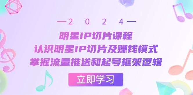 （13072期）明星IP切片课程：认识明星IP切片及赚钱模式，掌握流量推送和起号框架逻辑-中创网_分享创业项目_互联网资源