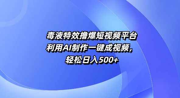 特效撸爆短视频平台，利用AI制作一键成视频，轻松日入5张-中创网_分享创业项目_互联网资源