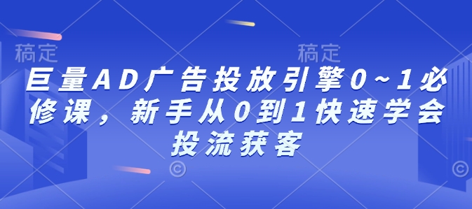 巨量AD广告投放引擎0~1必修课，新手从0到1快速学会投流获客-中创网_分享创业项目_互联网资源