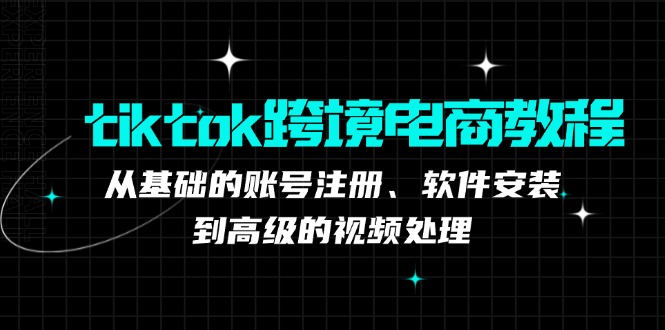 （12782期）tiktok跨境电商教程：从基础的账号注册、软件安装，到高级的视频处理-中创网_分享创业项目_互联网资源