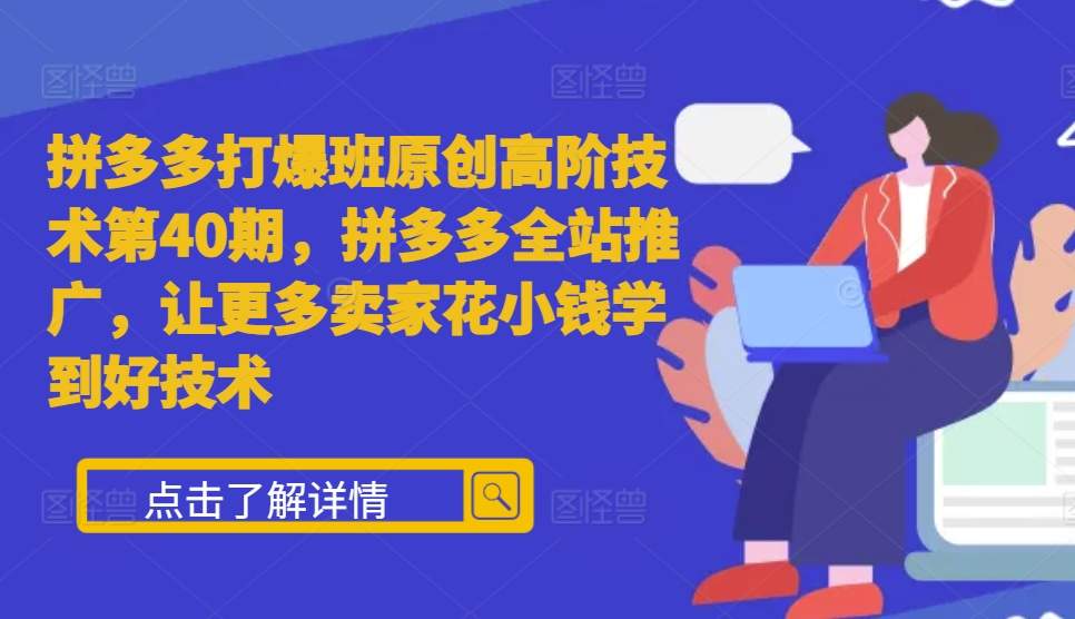 拼多多打爆班原创高阶技术第40期，拼多多全站推广，让更多卖家花小钱学到好技术-中创网_分享创业项目_互联网资源