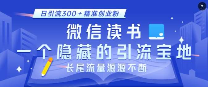 微信读书，一个隐藏的引流宝地，不为人知的小众打法，日引流300+精准创业粉，长尾流量源源不断-中创网_分享创业项目_互联网资源