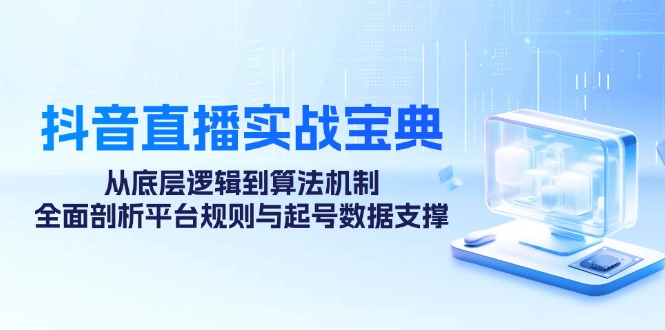 抖音直播实战宝典：从底层逻辑到算法机制，全面剖析平台规则与起号数据支撑-中创网_分享创业项目_互联网资源