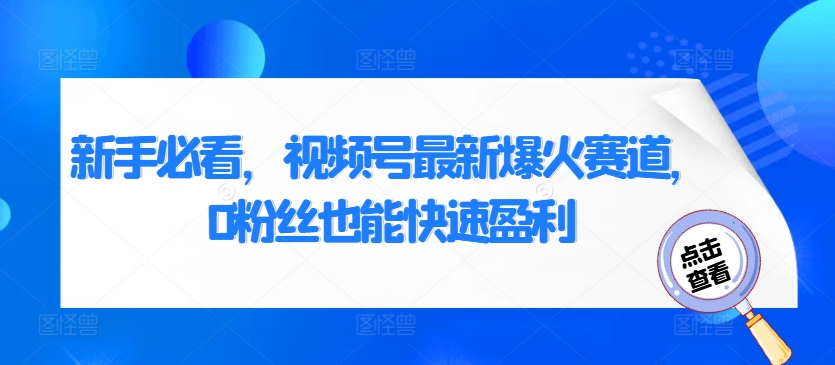 新手必看，视频号最新爆火赛道，0粉丝也能快速盈利-中创网_分享创业项目_互联网资源