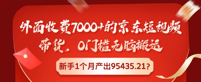 外面收费7000+的京东短视频带货，0门槛无脑搬运，新手1个月产出95435.21?-中创网_分享创业项目_互联网资源