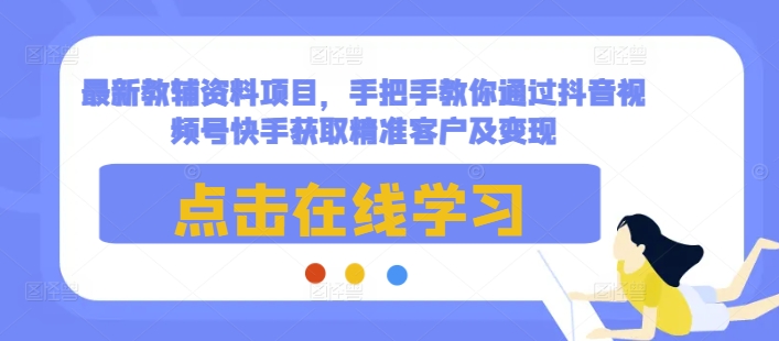 最新教辅资料项目，手把手教你通过抖音视频号快手获取精准客户及变现-中创网_分享创业项目_互联网资源