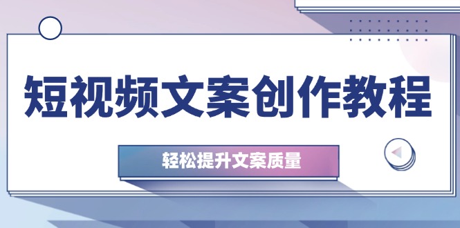 （12900期）短视频文案创作教程：从钉子思维到实操结构整改，轻松提升文案质量-中创网_分享创业项目_互联网资源