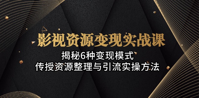 （13140期）影视资源变现实战课：揭秘6种变现模式，传授资源整理与引流实操方法-中创网_分享创业项目_互联网资源