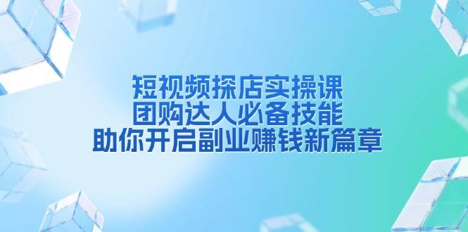 短视频探店实操课，团购达人必备技能，助你开启副业赚钱新篇章-中创网_分享创业项目_互联网资源