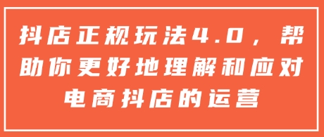 抖店正规玩法4.0，帮助你更好地理解和应对电商抖店的运营-中创网_分享创业项目_互联网资源