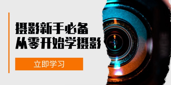 新手从零开始学摄影：器材、光线、构图、实战拍摄及后期修片，课程丰富，实战性强-中创网_分享创业项目_互联网资源