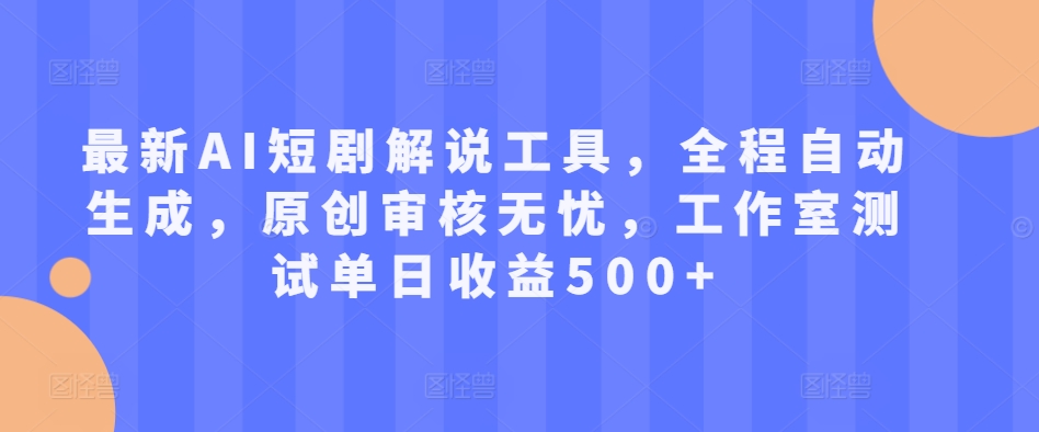 最新AI短剧解说工具，全程自动生成，原创审核无忧，工作室测试单日收益500+【揭秘】-中创网_分享创业项目_互联网资源