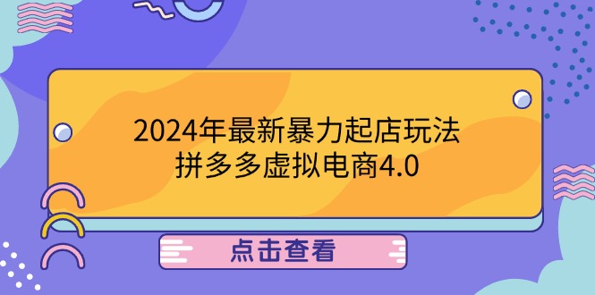 （12762期）2024年最新暴力起店玩法，拼多多虚拟电商4.0，24小时实现成交，单人可以..-中创网_分享创业项目_互联网资源