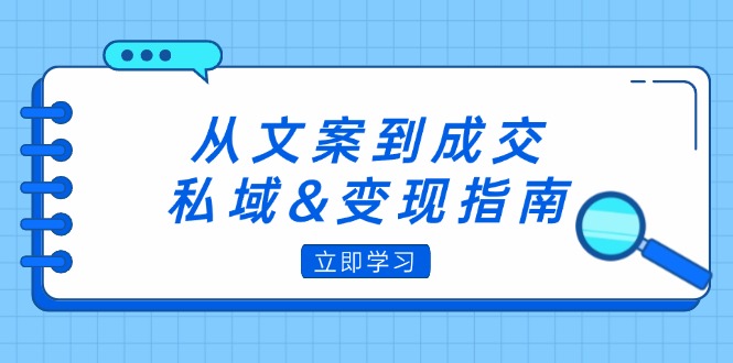 （12641期）从文案到成交，私域&变现指南：朋友圈策略+文案撰写+粉丝运营实操-中创网_分享创业项目_互联网资源