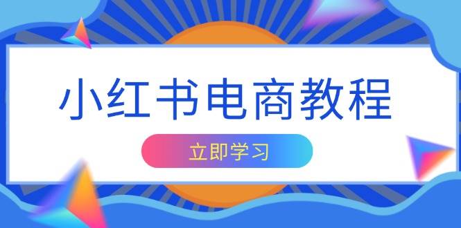 小红书电商教程，掌握帐号定位与内容创作技巧，打造爆款，实现商业变现-中创网_分享创业项目_互联网资源