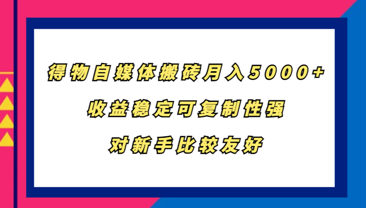 得物自媒体搬砖，月入5000+，收益稳定可复制性强，对新手比较友好-中创网_分享创业项目_互联网资源