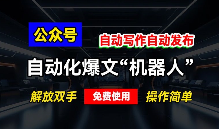 公众号自动化爆文“机器人”，自动写作自动发布，解放双手，免费使用，操作简单-中创网_分享创业项目_互联网资源