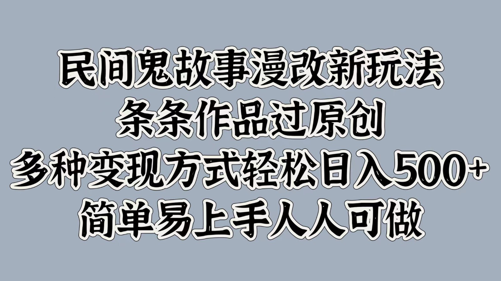 民间鬼故事漫改新玩法，条条作品过原创，多种变现方式轻松日入500+简单易上手人人可做-中创网_分享创业项目_互联网资源