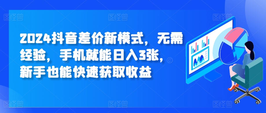 2024抖音差价新模式，无需经验，手机就能日入3张，新手也能快速获取收益-中创网_分享创业项目_互联网资源