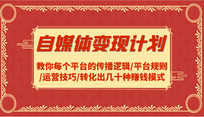 自媒体变现计划-教你每个平台的传播逻辑/平台规则/运营技巧/转化出几十种赚钱模式-中创网_分享创业项目_互联网资源