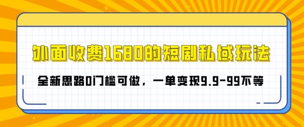 外面收费1680的短剧私域玩法，全新思路0门槛可做，一单变现9.9-99不等-中创网_分享创业项目_互联网资源