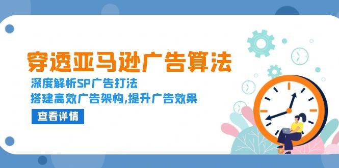 穿透亚马逊广告算法，深度解析SP广告打法，搭建高效广告架构,提升广告效果-中创网_分享创业项目_互联网资源