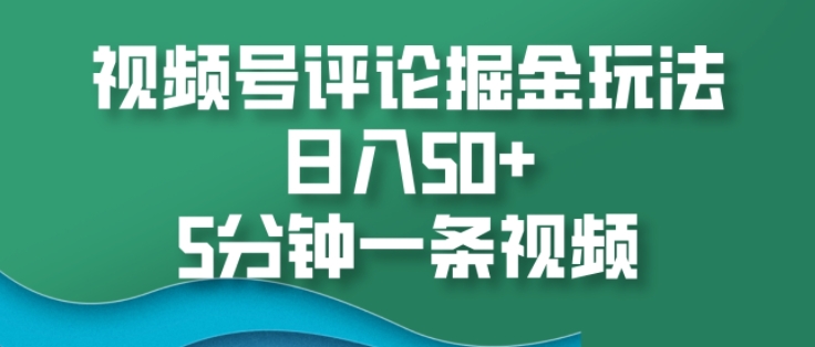 视频号评论掘金玩法，日入50+，5分钟一条视频-中创网_分享创业项目_互联网资源