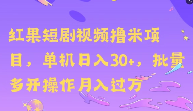 红果短剧撸米，无脑挂JI项目，单机日入30米，可批量复制操作-中创网_分享创业项目_互联网资源