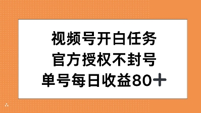 视频号开白任务，官方授权不封号，单号每天稳定收益80+-中创网_分享创业项目_互联网资源