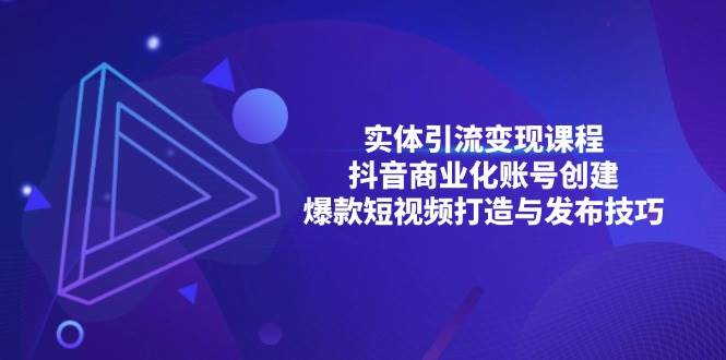 实体引流变现课程；抖音商业化账号创建；爆款短视频打造与发布技巧-中创网_分享创业项目_互联网资源