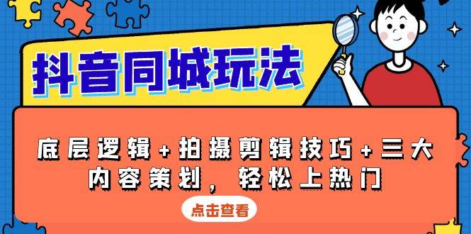 抖音同城玩法，底层逻辑+拍摄剪辑技巧+三大内容策划，轻松上热门-中创网_分享创业项目_互联网资源