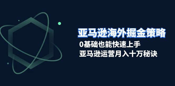 （13644期）亚马逊海外掘金策略，0基础也能快速上手，亚马逊运营月入十万秘诀-中创网_分享创业项目_互联网资源