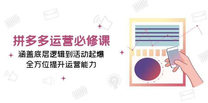 （13647期）拼多多运营必修课：涵盖底层逻辑到活动起爆，全方位提升运营能力-中创网_分享创业项目_互联网资源