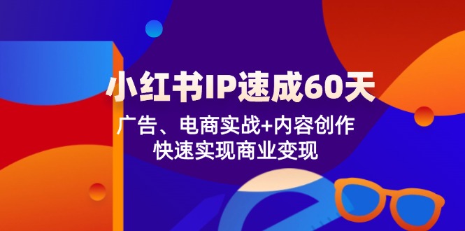 小红书IP速成60天：广告、电商实战+内容创作，快速实现商业变现-中创网_分享创业项目_互联网资源