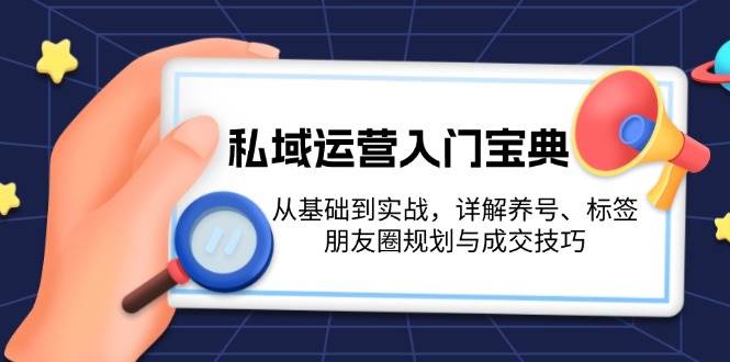 私域运营入门宝典：从基础到实战，详解养号、标签、朋友圈规划与成交技巧-中创网_分享创业项目_互联网资源