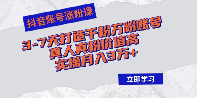 （12857期）抖音账号涨粉课：3-7天打造千粉万粉账号，真人真粉价值高，实操月入3万+-中创网_分享创业项目_互联网资源